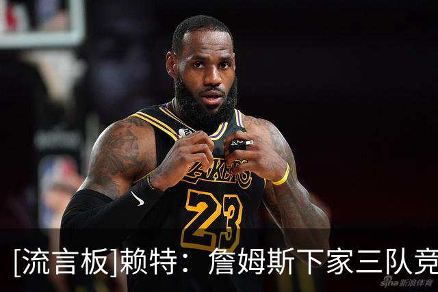 [流言板]赖特：詹姆斯下家三队竞争，骑士领跑勇士成为黑马
